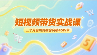 短视频带货实战课，三个月自然流橱窗突破45W单-928资源网