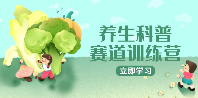 养生科普赛道训练营，AI矩阵+爆款标题+插画教学，2月3万粉接广1800/条-928资源网