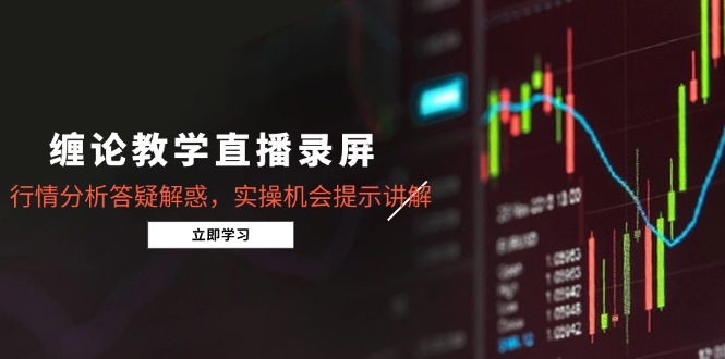 缠论教学直播录屏，行情分析答疑解惑，实操机会提示讲解(5月-928资源网