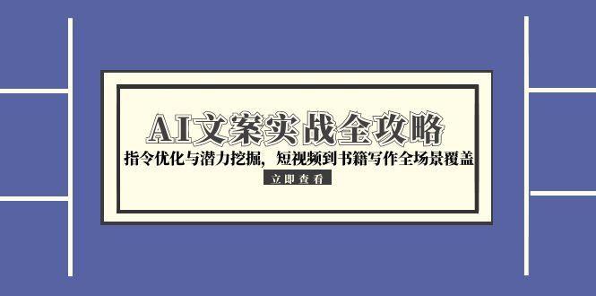 AI文案实战全攻略，指令优化与潜力挖掘，短视频到书籍写作全场景覆盖-928资源网