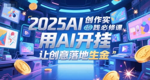 2025AI创作实践必修课，用AI开挂，让创意落地生金-928资源网