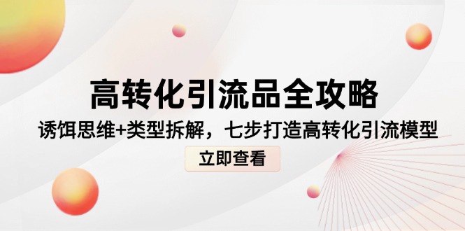 高转化引流品全攻略，诱饵思维+类型拆解，七步打造高转化引流模型-928资源网