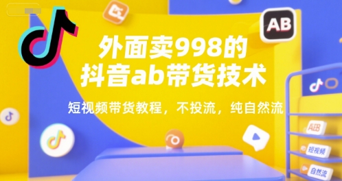 外面卖998的抖音ab带货技术，短视频带货教程，不投流，纯自然流-928资源网