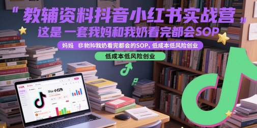 教辅资料抖音小红书实战营，这是一套我妈和我奶看完都会的SOP，低成本低风险创业-928资源网