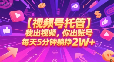 【视频号托管 】我出视频，你出账号，每天5分钟发布，最高躺挣2W+【揭秘】-928资源网