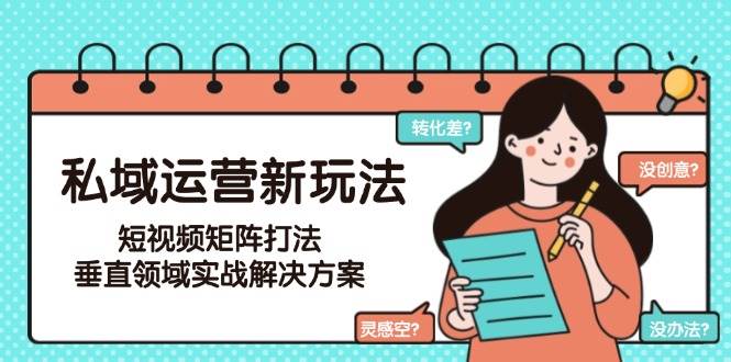 私域运营新玩法，短视频矩阵打法，垂直领域实战解决方案(更新6月)-928资源网
