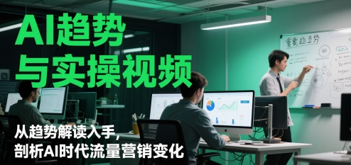 AI趋势与实操视频，从趋势解读入手，剖析AI时代流量营销变化-928资源网