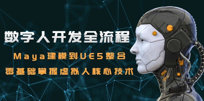 数字人开发全流程：Maya建模到UE5整合，零基础掌握虚拟人核心技术-928资源网