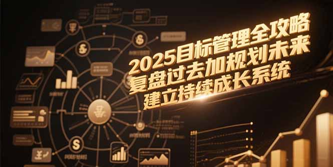 2025目标管理全攻略，复盘过去加规划未来，建立持续成长系统-928资源网