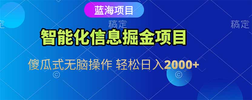智能化信息蓝海掘金项目 傻瓜式无脑操作 轻松日入2000+-928资源网