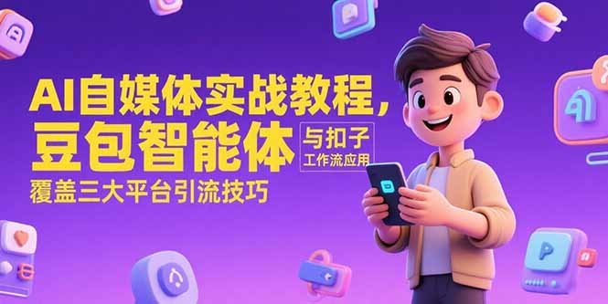 AI自媒体实战教程，豆包智能体与扣子工作流应用，覆盖三大平台引流技巧-928资源网