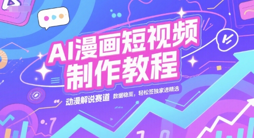 AI漫画短视频制作教程，动漫解说赛道，数据稳定且流量高，轻松签独家进精选-928资源网