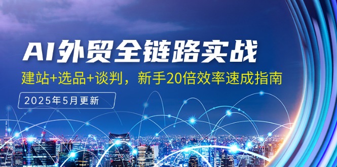 AI外贸全链路实战，建站+选品+谈判，新手20倍效率速成指南-928资源网