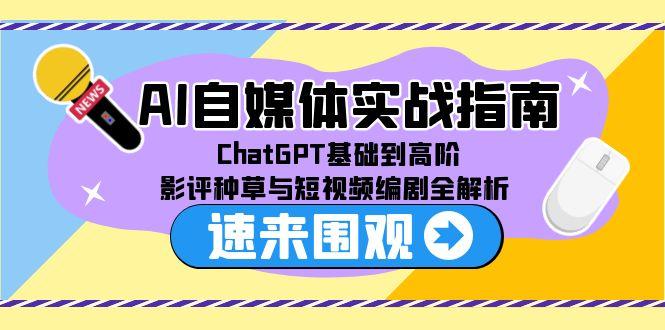 AI自媒体实战指南，ChatGPT基础到高阶，影评种草与短视频编剧全解析-928资源网