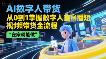 AI数字人带货，从0到1掌握数字人直播短视频带货全流程，在家就能做-928资源网
