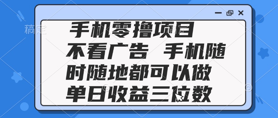 2025手机零撸项目 不看广告 手机随时可做 单日收益三位数-928资源网
