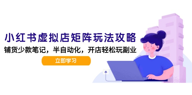 小红书虚拟店矩阵玩法-更新，AI批量制作笔记，半自动化运营日发20笔记攻略-928资源网