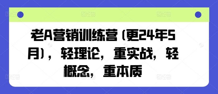 老A营销训练营(更25年6月)，轻理论，重实战，轻概念，重本质-928资源网