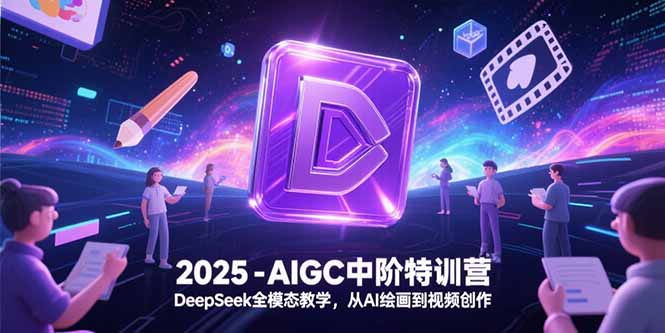 2025-AIGC中阶特训营，DeepSeek全模态教学，从AI绘画到视频创作-928资源网
