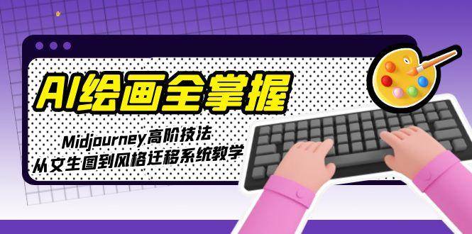 AI绘画全掌握：Midjourney高阶技法，从文生图到风格迁移系统教学-928资源网