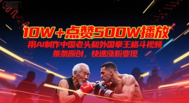 10W+点赞500W播放，用AI制作中国老头和外国拳王格斗视频，条条原创，快速涨粉变现-928资源网