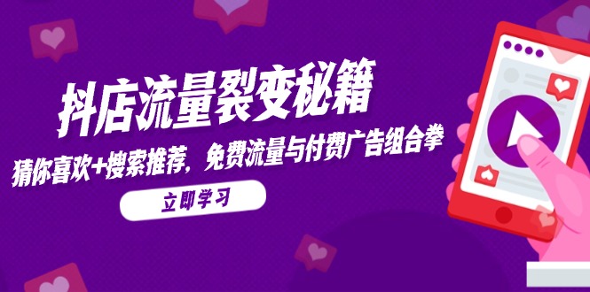 抖店流量裂变秘籍，猜你喜欢，搜索推荐，免费流量与付费广告组合拳-928资源网