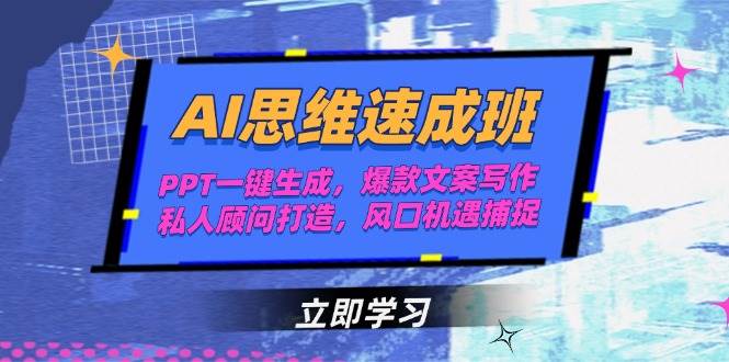 AI思维速成班，PPT一键生成，爆款文案写作，私人顾问打造，风口机遇捕捉-928资源网