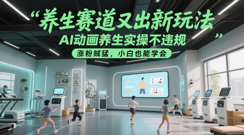 养生赛道又出新玩法，AI动画养生实操不违规，涨粉贼猛，小白也能学会-928资源网
