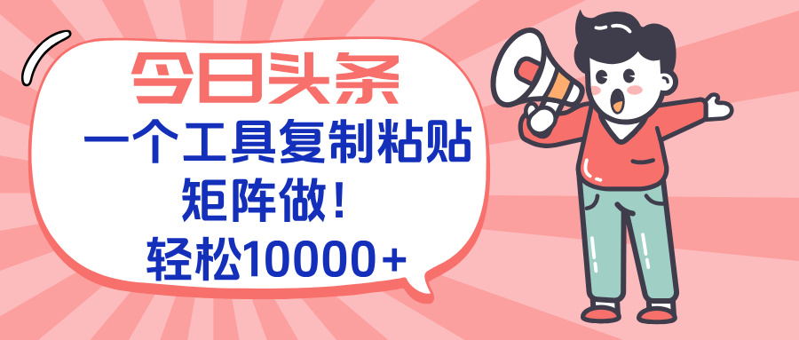 今日头条最新玩法，一个工具复制黏贴，矩阵去做10000+-928资源网