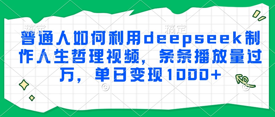 普通人如何利用deepseek制作人生哲理视频，条条播放量过万，单日变现1000+-928资源网