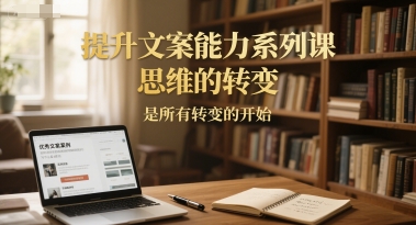提升文案能力系列课，思维的转变，是所有转变的开始-928资源网