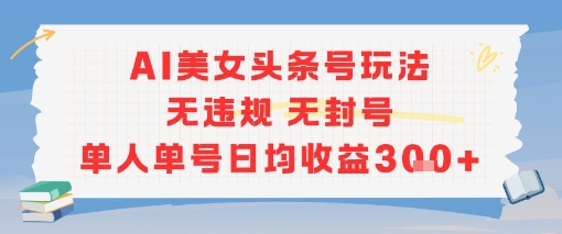 AI美女头条号玩法无违规无封号单人单号日均收益3张-928资源网