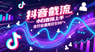 抖音截流，小白直接上手，全行业通用日引99+精准粉【揭秘】-928资源网