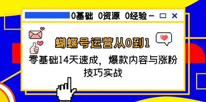 蝴蝶号运营从0到1，零基础14天速成，爆款内容与涨粉技巧实战-928资源网