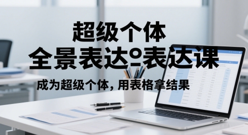 超级个体全景表达课，成为超级个体，用表格拿结果-928资源网