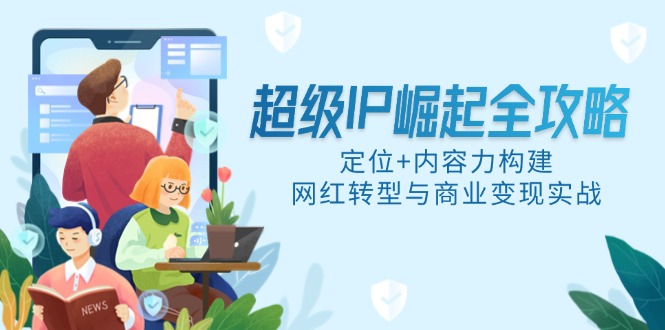 超级IP崛起全攻略，定位+内容力构建，网红转型与商业变现实战-928资源网
