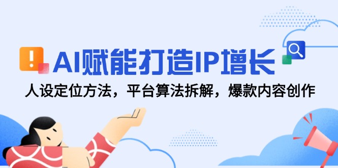 AI赋能打造IP增长，人设定位方法，平台算法拆解，爆款内容创作-928资源网