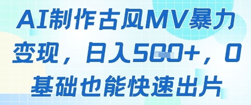AI制作古风MV暴力变现，日入几张，0基础也能快速出片-928资源网