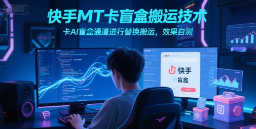 快手MT卡盲盒搬运技术，卡AI盲盒通道进行替换搬运，效果自测-928资源网