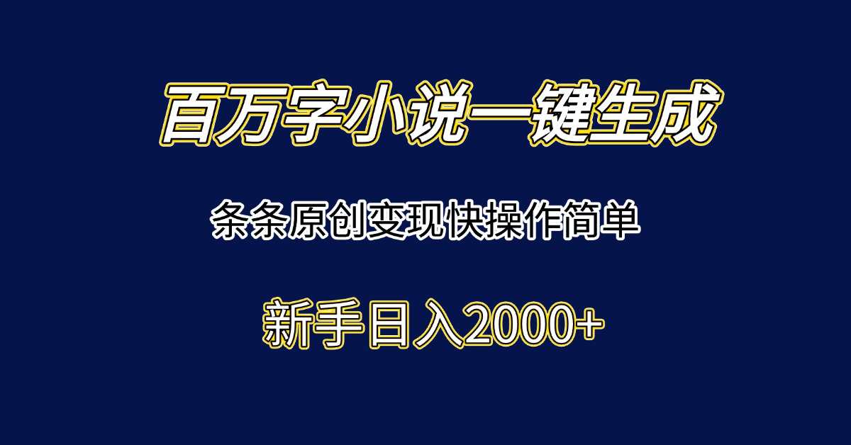 百万字小说一键生成，条条原创变现快操作简单新手日入2000+-928资源网