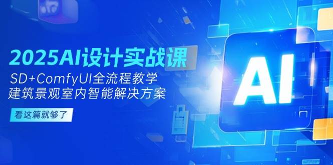 2025AI设计实战课，SD+ComfyUI全流程教学，建筑景观室内智能解决方案-928资源网