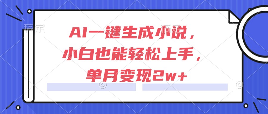 AI一键生成小说，小白也能轻松上手，单月变现2w+-928资源网