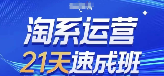 淘系运营21天速成班(更新25年5月)，0基础轻松搞定淘系运营，不做假把式-928资源网