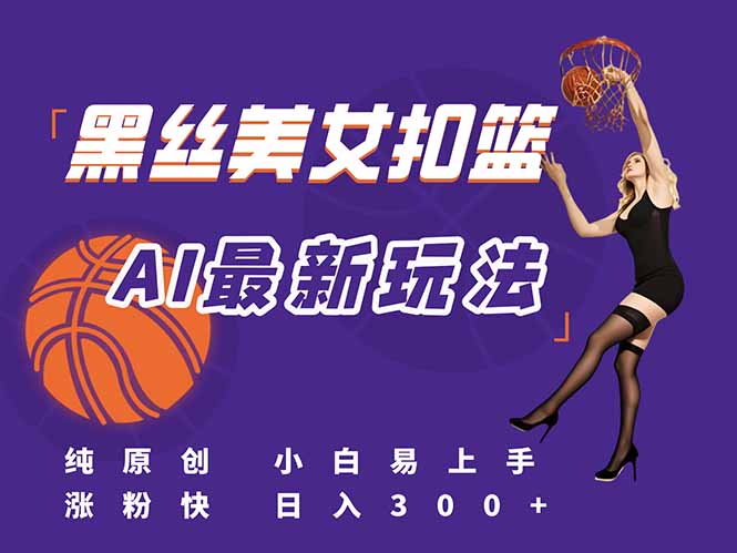 最新AI生成美女扣篮视频，纯原创，小白轻松上手掌握流量秘籍，日入300+-928资源网