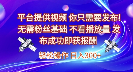 平台提供视频，你只需要发布， 无需粉丝基础，不看播放量，发布成功即获报酬，日入3张【揭秘】-928资源网