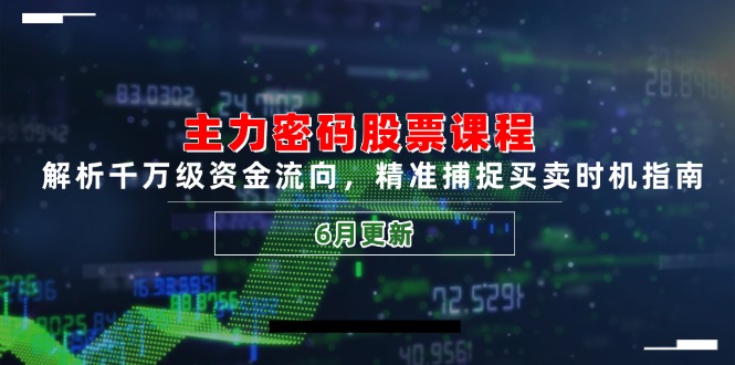 主力密码股票课程，解析千万级资金流向，精准捕捉买卖时机指南(6月更新-928资源网