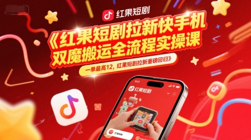 红果短剧拉新快手手机双魔法搬运全流程实操课，一单最高12，红果短剧拉新重磅回归-928资源网