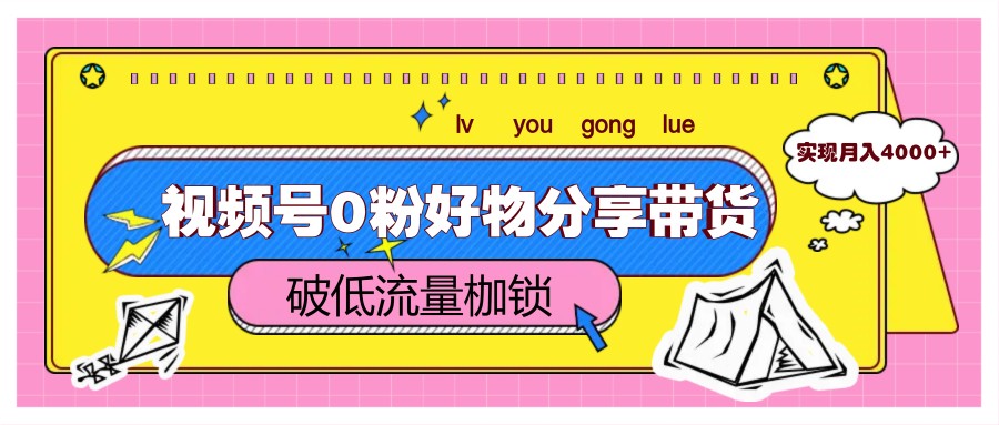 视频号0粉好物分享带货，突破低流量枷锁，实现月入4000+-928资源网