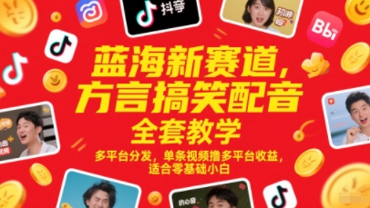 蓝海新赛道，方言搞笑配音全套教学，多平台分发，单条视频撸多平台收益，适合零基础小白-928资源网