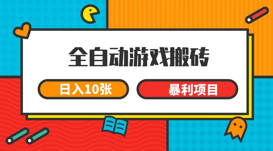 全自动游戏搬砖，日入10张 一个可以长期变现暴利项目-928资源网
